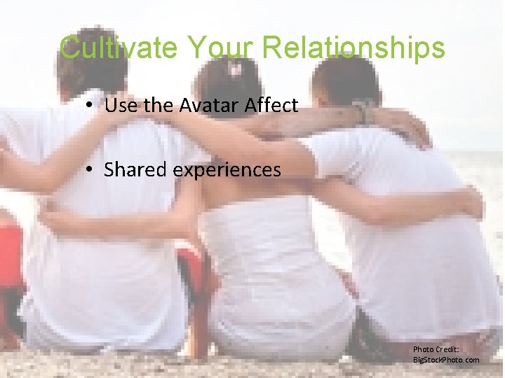 Cultivate Your Relationships • Use the Avatar Affect • Shared experiences Photo Credit: Big.