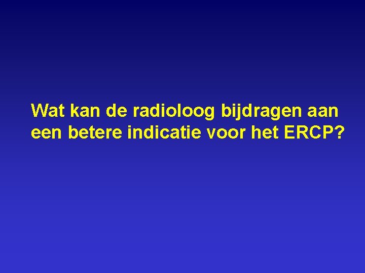 Wat kan de radioloog bijdragen aan een betere indicatie voor het ERCP? 