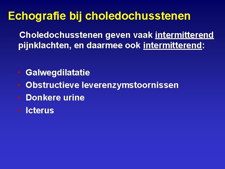 Echografie bij choledochusstenen Choledochusstenen geven vaak intermitterend pijnklachten, en daarmee ook intermitterend: • •