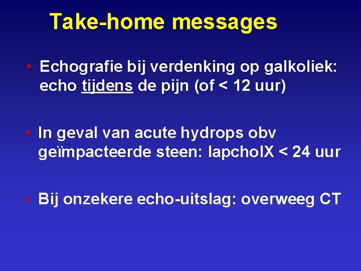 Take-home messages • Echografie bij verdenking op galkoliek: echo tijdens de pijn (of <