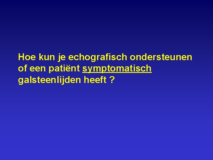 Hoe kun je echografisch ondersteunen of een patiënt symptomatisch galsteenlijden heeft ? 