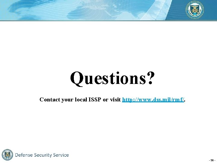 Questions? Contact your local ISSP or visit http: //www. dss. mil/rmf/. - 39 -