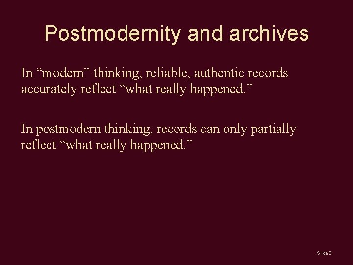 Postmodernity and archives In “modern” thinking, reliable, authentic records accurately reflect “what really happened. Postmodernity and archives In “modern” thinking, reliable, authentic records accurately reflect “what really happened.