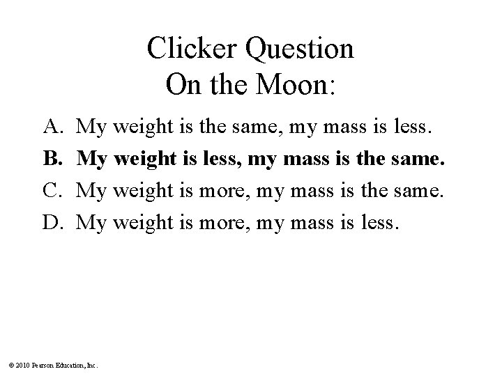 Clicker Question On the Moon: A. B. C. D. My weight is the same,