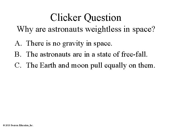 Clicker Question Why are astronauts weightless in space? A. There is no gravity in