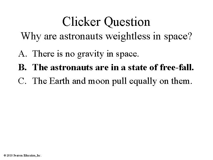 Clicker Question Why are astronauts weightless in space? A. There is no gravity in