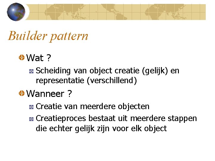 Builder pattern Wat ? Scheiding van object creatie (gelijk) en representatie (verschillend) Wanneer ?