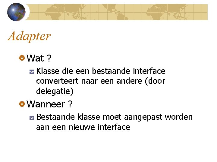 Adapter Wat ? Klasse die een bestaande interface converteert naar een andere (door delegatie)