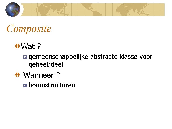 Composite Wat ? gemeenschappelijke abstracte klasse voor geheel/deel Wanneer ? boomstructuren 