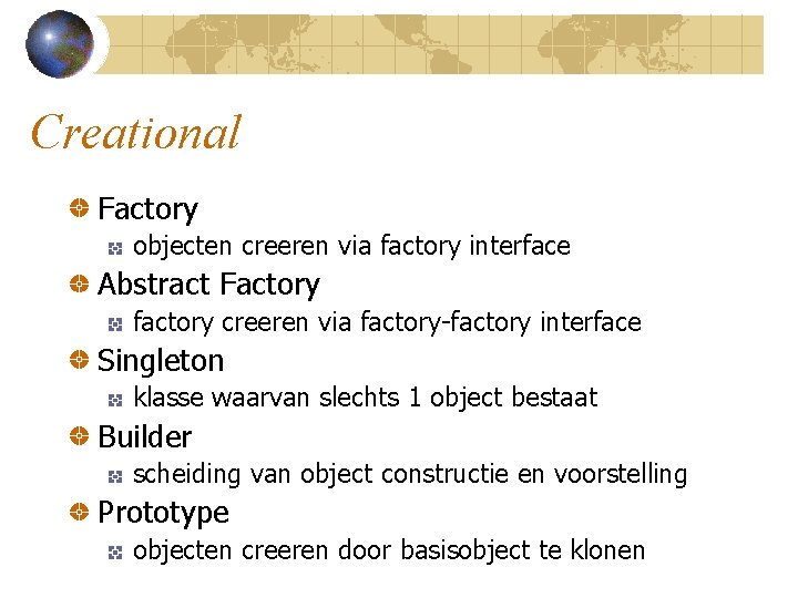 Creational Factory objecten creeren via factory interface Abstract Factory factory creeren via factory-factory interface