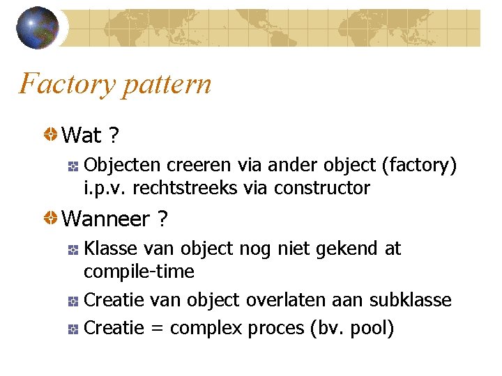 Factory pattern Wat ? Objecten creeren via ander object (factory) i. p. v. rechtstreeks
