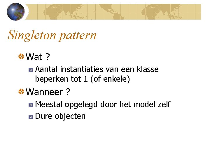 Singleton pattern Wat ? Aantal instantiaties van een klasse beperken tot 1 (of enkele)