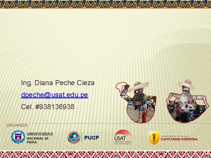 Ing. Diana Peche Cieza dpeche@usat. edu. pe Cel. #938136938 ORGANIZA: UNIVERSIDAD NACIONAL DE PIURA