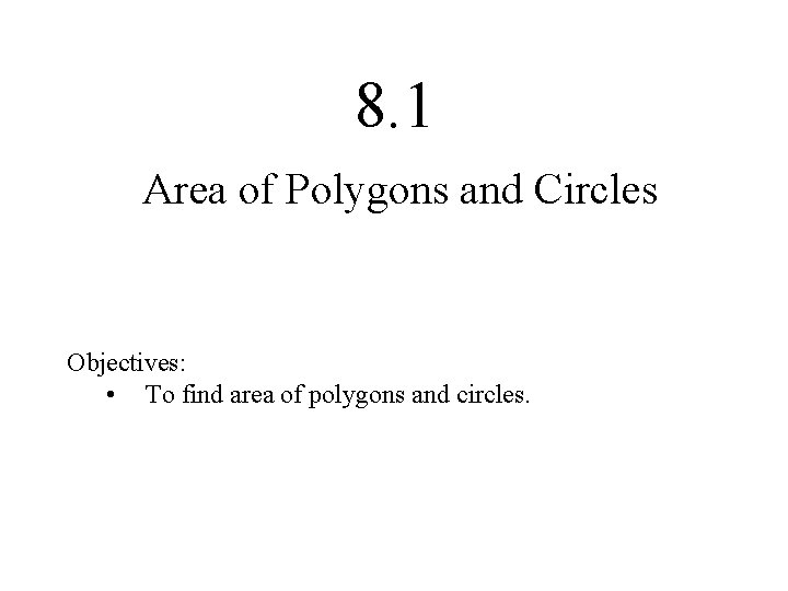 8. 1 Area of Polygons and Circles Objectives: • To find area of polygons