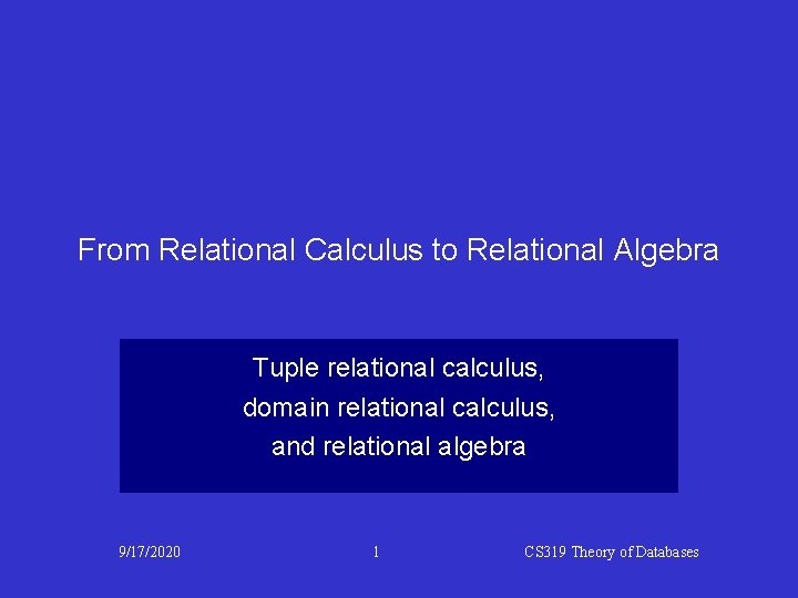 From Relational Calculus to Relational Algebra Tuple relational calculus, domain relational calculus, and relational