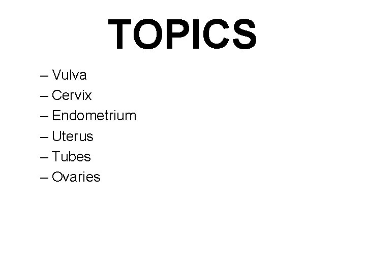 TOPICS – Vulva – Cervix – Endometrium – Uterus – Tubes – Ovaries 