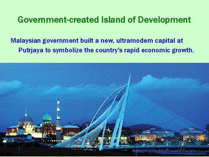 Government-created Island of Development Malaysian government built a new, ultramodern capital at Putrjaya to