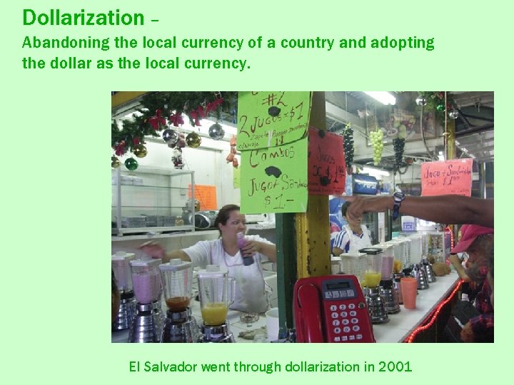Dollarization – Abandoning the local currency of a country and adopting the dollar as