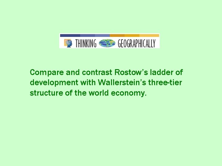 Compare and contrast Rostow’s ladder of development with Wallerstein’s three-tier structure of the world