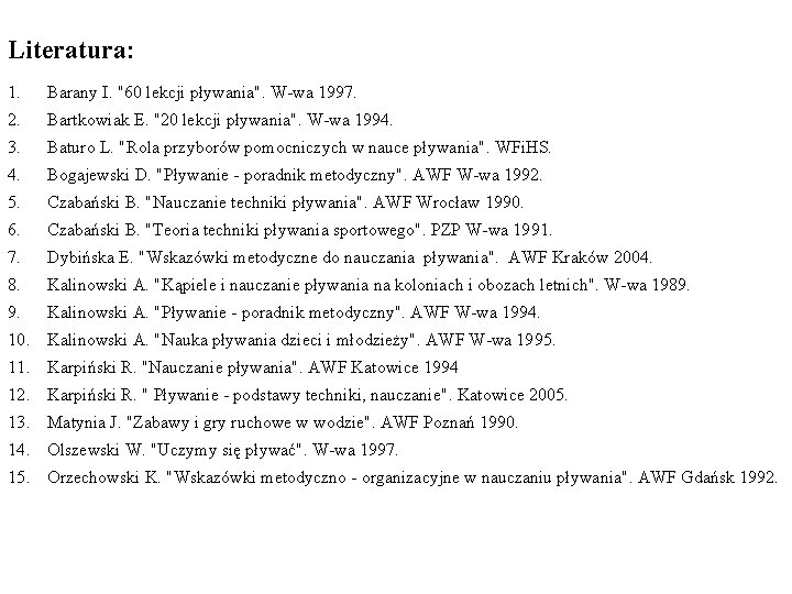 Literatura: 1. Barany I. "60 lekcji pływania". W-wa 1997. 2. Bartkowiak E. "20 lekcji Literatura: 1. Barany I. "60 lekcji pływania". W-wa 1997. 2. Bartkowiak E. "20 lekcji