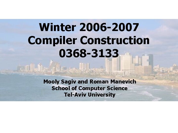 Winter 2006 -2007 Compiler Construction 0368 -3133 Mooly Sagiv and Roman Manevich School of