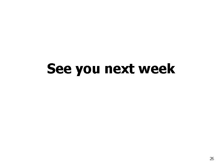 See you next week 26 