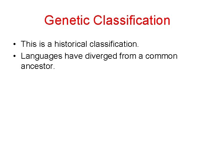 Genetic Classification • This is a historical classification. • Languages have diverged from a