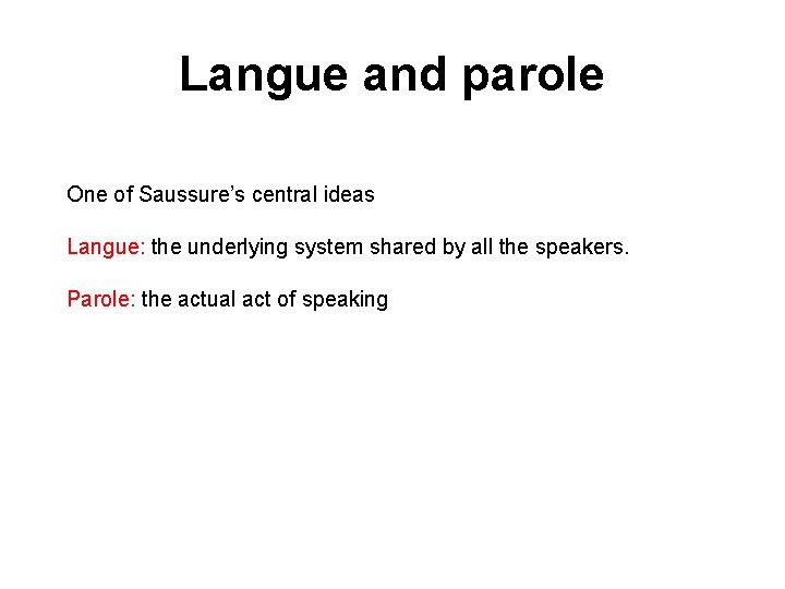 Langue and parole One of Saussure’s central ideas Langue: the underlying system shared by