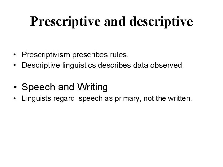 Prescriptive and descriptive • Prescriptivism prescribes rules. • Descriptive linguistics describes data observed. •
