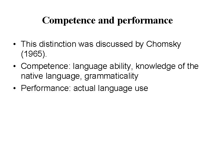 Competence and performance • This distinction was discussed by Chomsky (1965). • Competence: language