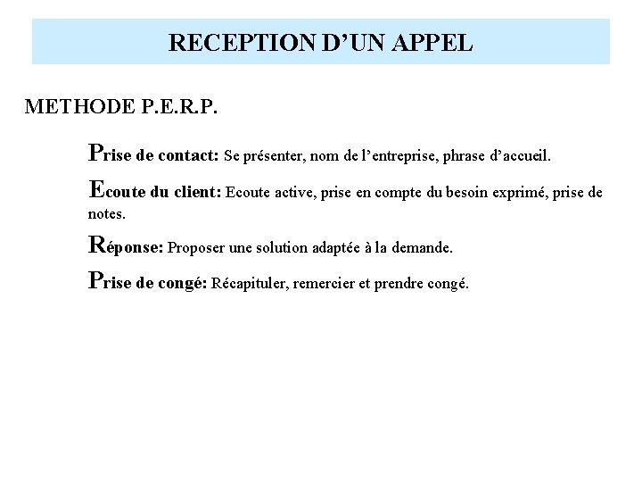 RECEPTION D’UN APPEL METHODE P. E. R. P. Prise de contact: Se présenter, nom