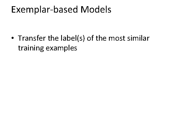 Exemplar-based Models • Transfer the label(s) of the most similar training examples 