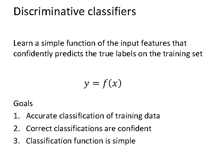 Discriminative classifiers Learn a simple function of the input features that confidently predicts the