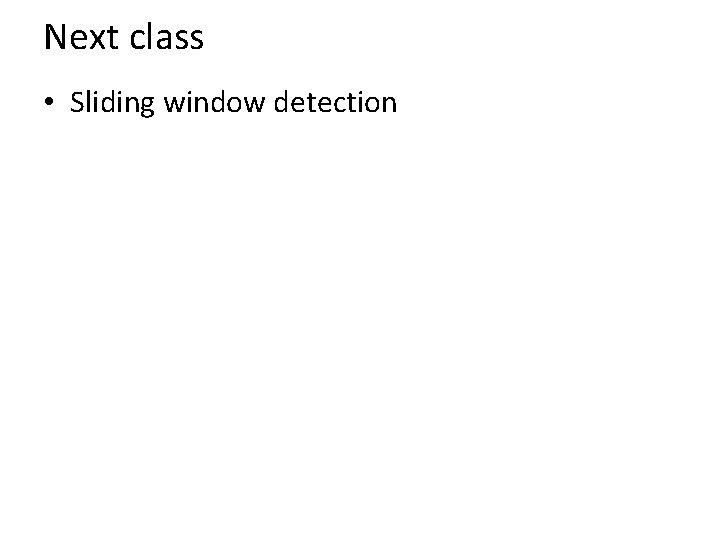 Next class • Sliding window detection 