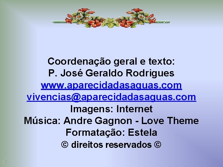 Coordenação geral e texto: P. José Geraldo Rodrigues www. aparecidadasaguas. com vivencias@aparecidadasaguas. com Imagens: