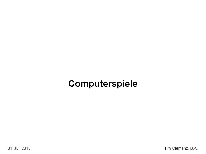 Computerspiele 31. Juli 2015 Tim Clemenz, B. A. 