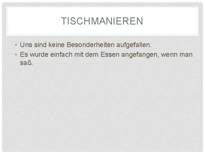 TISCHMANIEREN • Uns sind keine Besonderheiten aufgefallen. • Es wurde einfach mit dem Essen