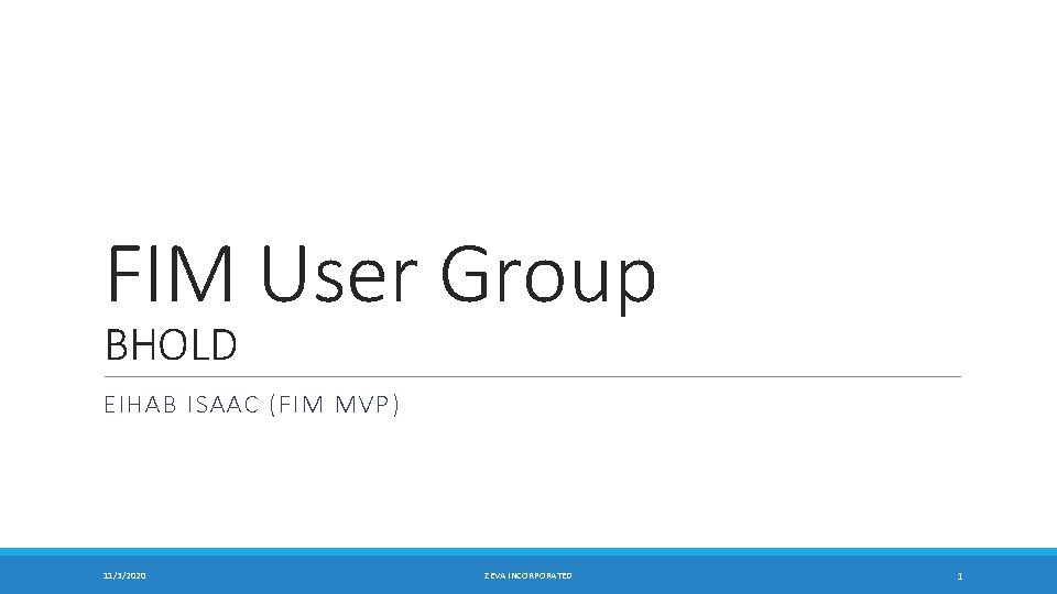 FIM User Group BHOLD EIHAB ISAAC (FIM MVP) 11/3/2020 ZEVA INCORPORATED 1 