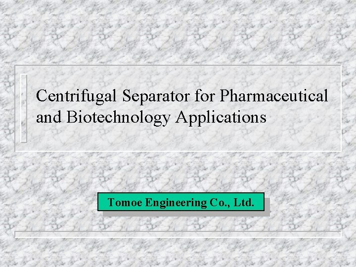 Centrifugal Separator for Pharmaceutical and Biotechnology Applications Tomoe Engineering Co. , Ltd. 