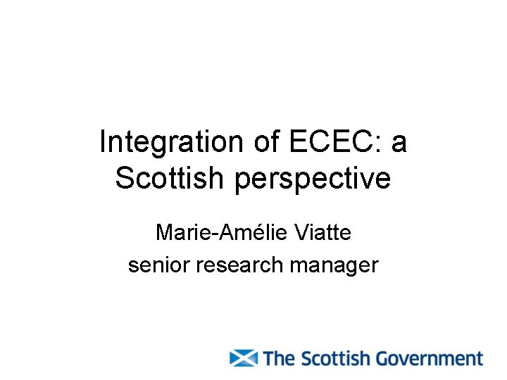 Integration of ECEC: a Scottish perspective Marie-Amélie Viatte senior research manager 