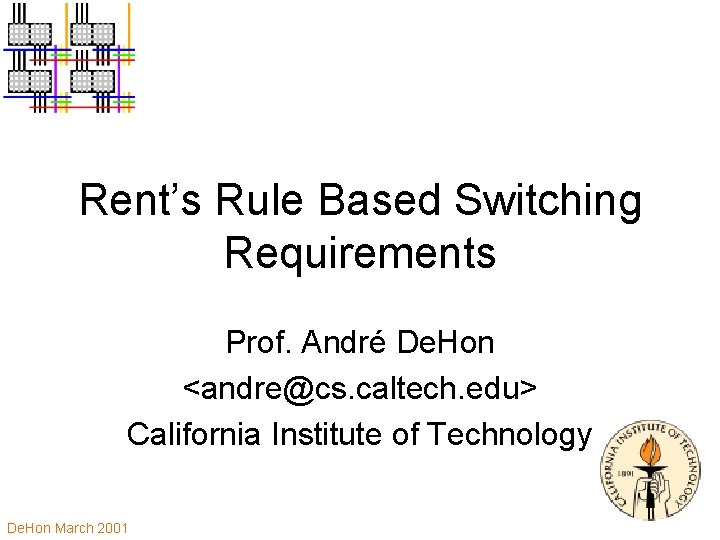 Rent’s Rule Based Switching Requirements Prof. André De. Hon <andre@cs. caltech. edu> California Institute