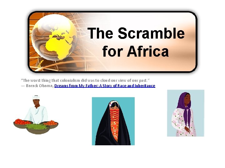 The Scramble for Africa “The worst thing that colonialism did was to cloud our