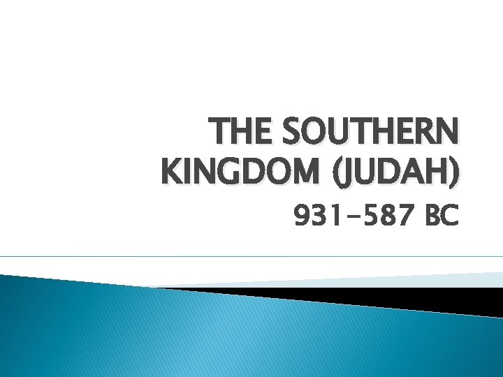 THE SOUTHERN KINGDOM (JUDAH) 931 -587 BC 