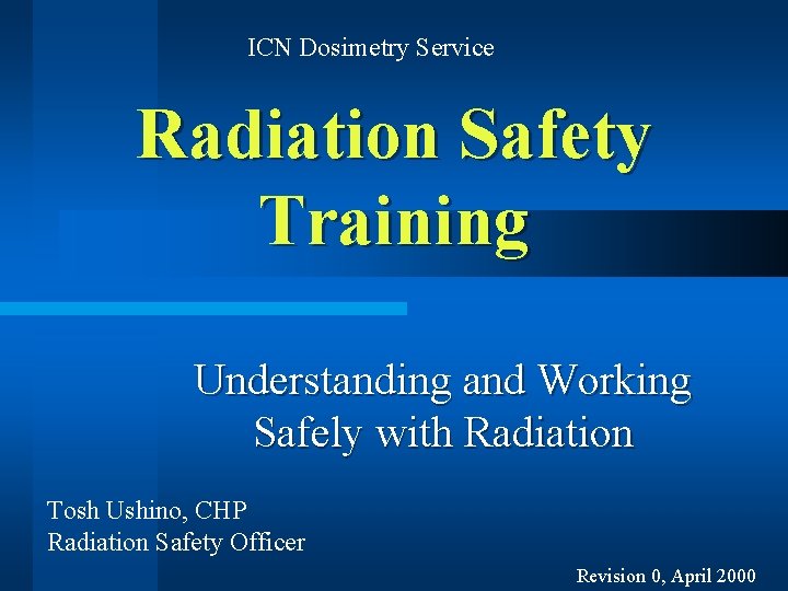 ICN Dosimetry Service Radiation Safety Training Understanding and Working Safely with Radiation Tosh Ushino,