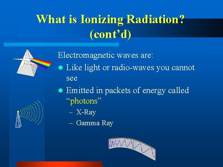 What is Ionizing Radiation? (cont’d) Electromagnetic waves are: l Like light or radio-waves you