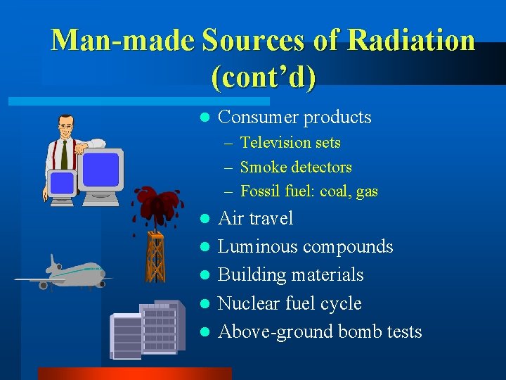 Man-made Sources of Radiation (cont’d) l Consumer products – Television sets – Smoke detectors