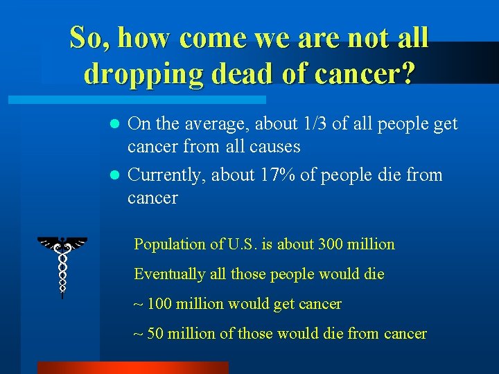 So, how come we are not all dropping dead of cancer? On the average,