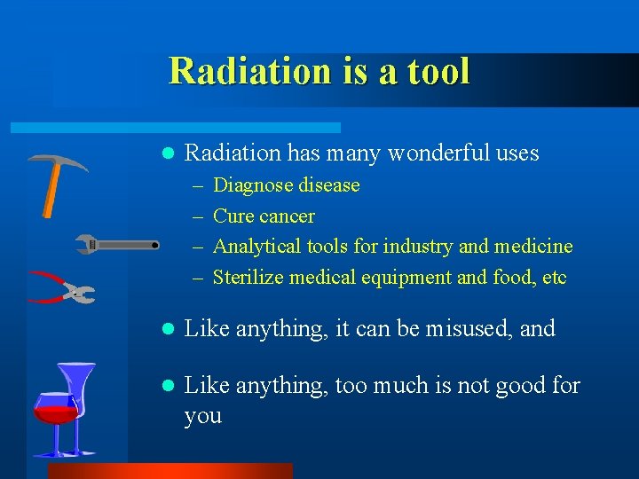 Radiation is a tool l Radiation has many wonderful uses – – Diagnose disease