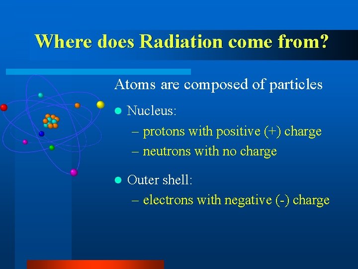 Where does Radiation come from? Atoms are composed of particles l Nucleus: – protons