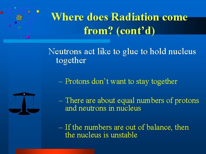 Where does Radiation come from? (cont’d) Neutrons act like to glue to hold nucleus